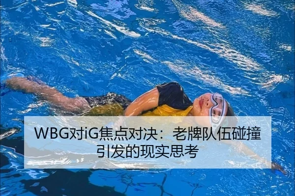 WBG对iG焦点对决：老牌队伍碰撞引发的现实思考